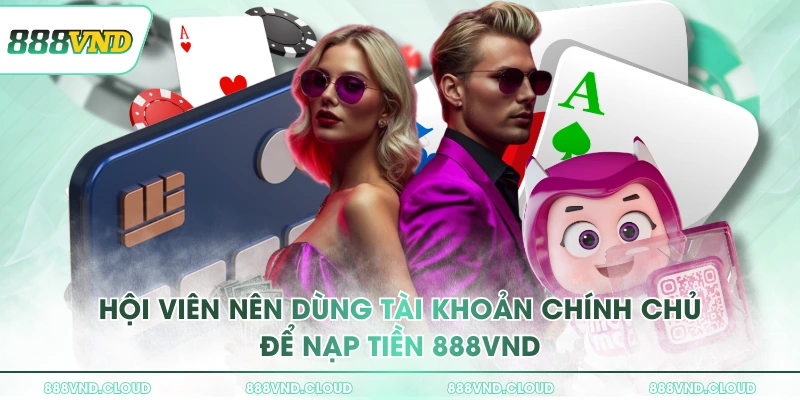 Hướng dẫn chi tiết cách nạp tiền 888VND dành cho TÂN BINH 3 Hội viên nên dùng tài khoản chính chủ để nạp tiền 888VND